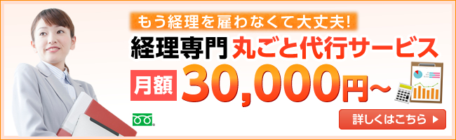 もう経理を雇わなくて大丈夫！経理専門丸ごと代行サービス月額30,000円～