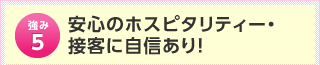 安心のホスピタリティー・接客に自信あり！